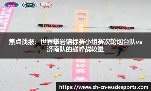 焦点战报：世界攀岩锦标赛小组赛次轮烟台队vs济南队的巅峰战较量